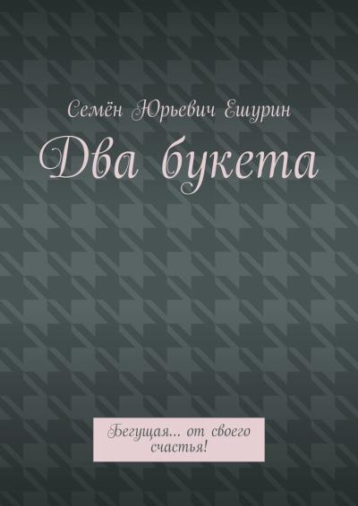 Книга Два букета. Бегущая… от своего счастья! (Семён Юрьевич Ешурин)